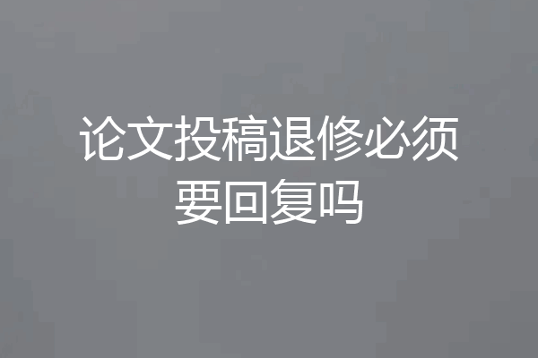 论文投稿退修必须要回复吗