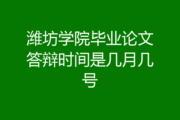 潍坊学院毕业论文答辩时间是几月几号