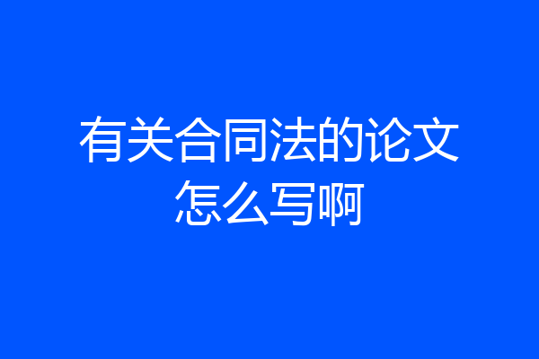 有关合同法的论文怎么写啊