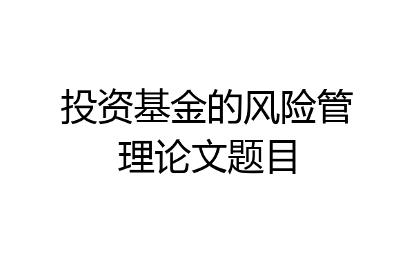 投资基金的风险管理论文题目