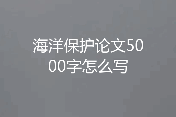海洋保护论文5000字怎么写