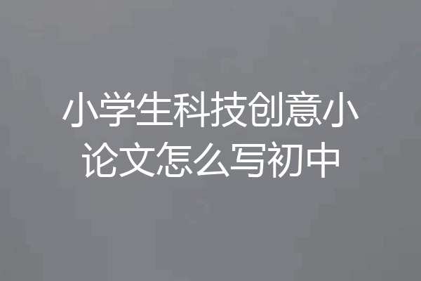 小学生科技创意小论文怎么写初中