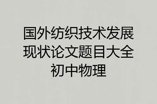 国外纺织技术发展现状论文题目大全初中物理