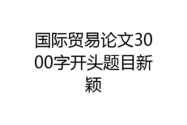 国际贸易论文3000字开头题目新颖