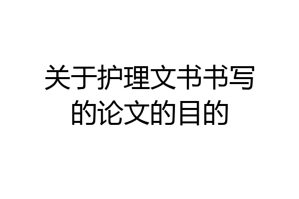 关于护理文书书写的论文的目的