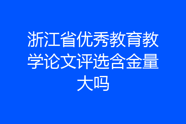 浙江省优秀教育教学论文评选含金量大吗