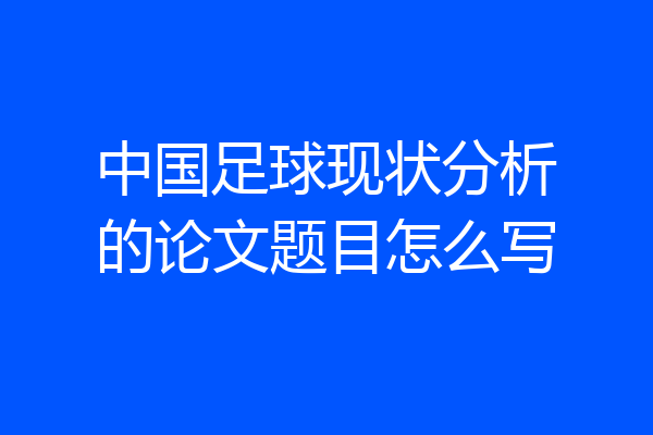 中国足球现状分析的论文题目怎么写
