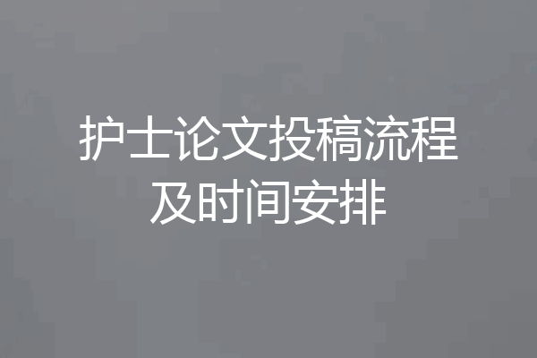 护士论文投稿流程及时间安排