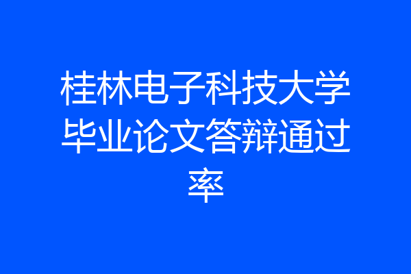 桂林电子科技大学毕业论文答辩通过率
