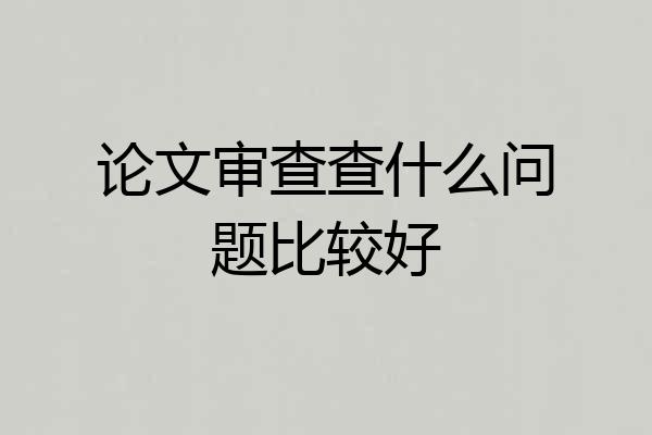 论文审查查什么问题比较好