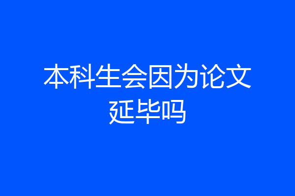 本科生会因为论文延毕吗