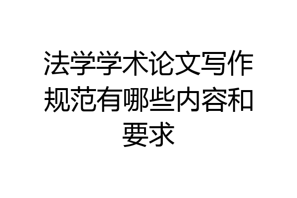法学学术论文写作规范有哪些内容和要求