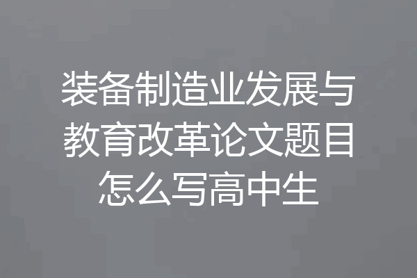 装备制造业发展与教育改革论文题目怎么写高中生
