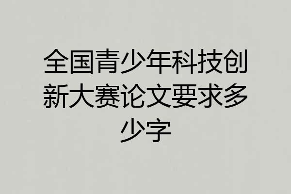 全国青少年科技创新大赛论文要求多少字