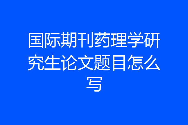 国际期刊药理学研究生论文题目怎么写