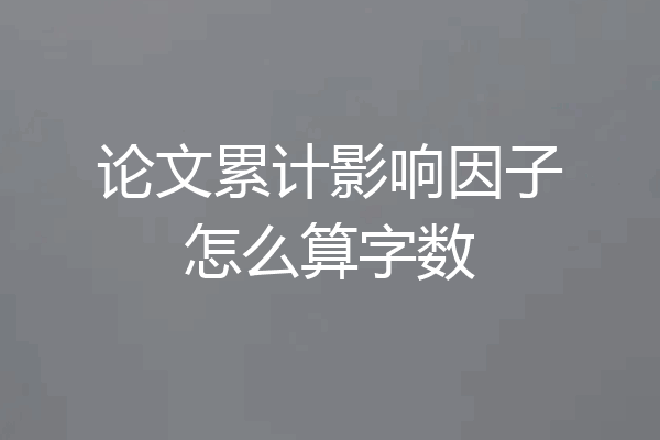 论文累计影响因子怎么算字数