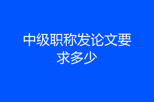 中级职称发论文要求多少
