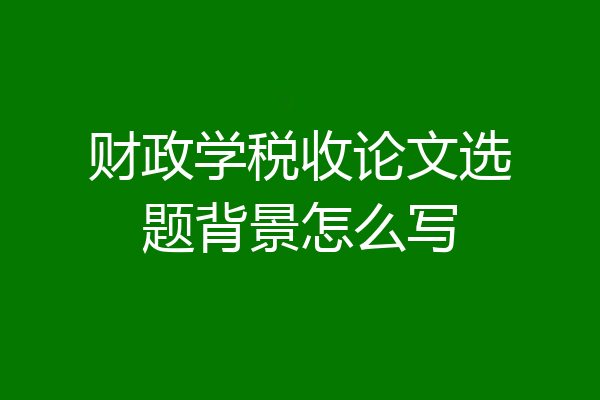 财政学税收论文选题背景怎么写