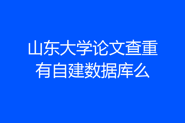 山东大学论文查重有自建数据库么