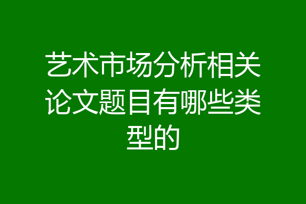 艺术市场分析相关论文题目有哪些类型的