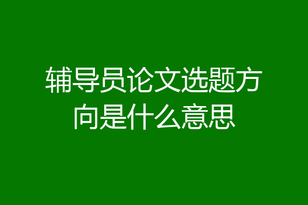 辅导员论文选题方向是什么意思