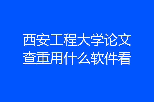 西安工程大学论文查重用什么软件看
