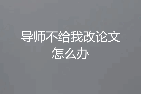 导师不给我改论文怎么办