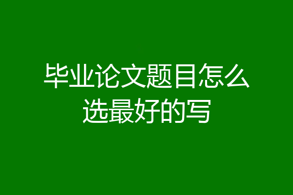 毕业论文题目怎么选最好的写