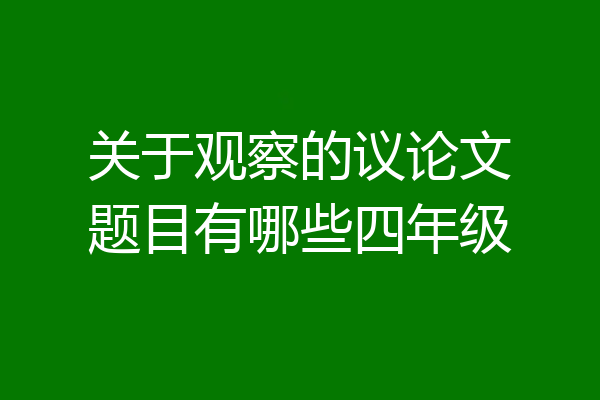 关于观察的议论文题目有哪些四年级
