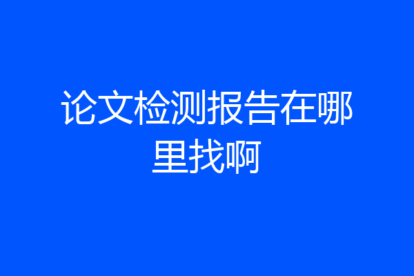 论文检测报告在哪里找啊