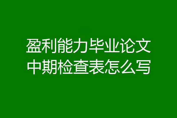 盈利能力毕业论文中期检查表怎么写