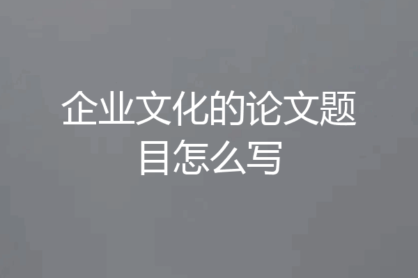 企业文化的论文题目怎么写
