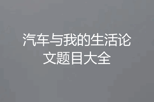 汽车与我的生活论文题目大全