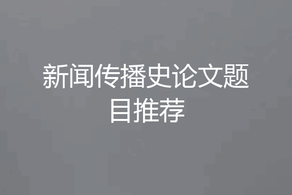 新闻传播史论文题目推荐