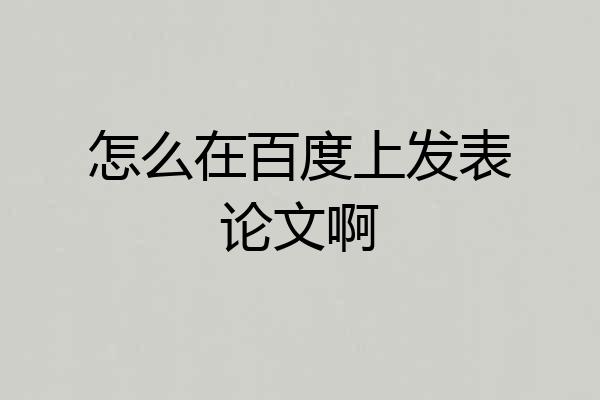 怎么在百度上发表论文啊
