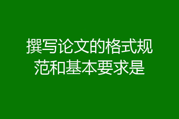 撰写论文的格式规范和基本要求是