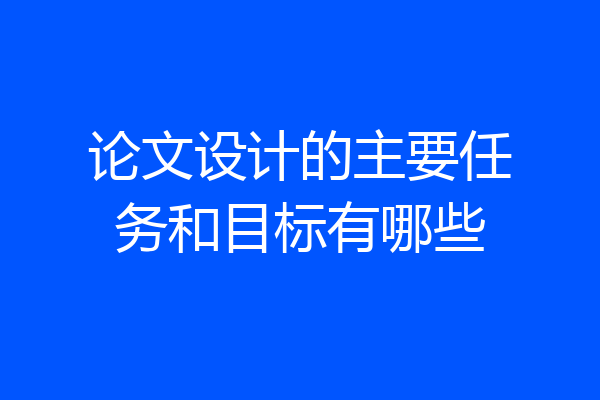 论文设计的主要任务和目标有哪些