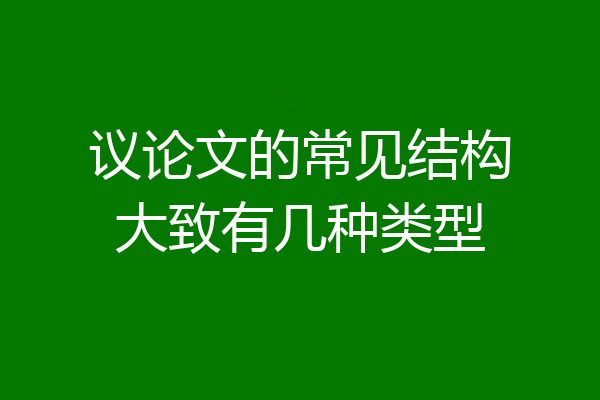 议论文的常见结构大致有几种类型