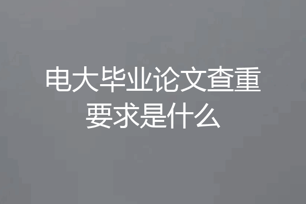 电大毕业论文查重要求是什么