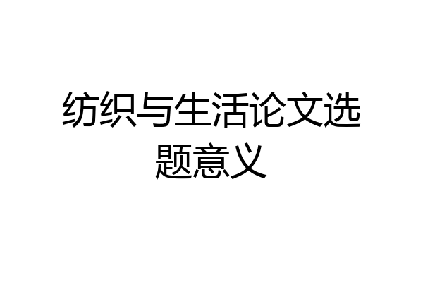 纺织与生活论文选题意义
