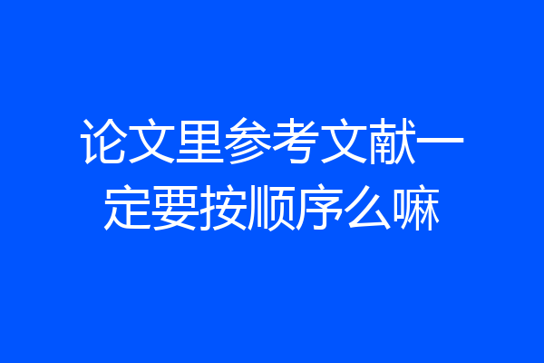 论文里参考文献一定要按顺序么嘛
