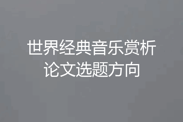 世界经典音乐赏析论文选题方向