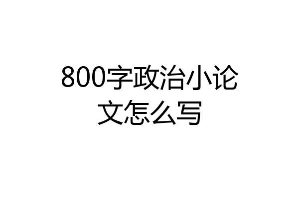 800字政治小论文怎么写