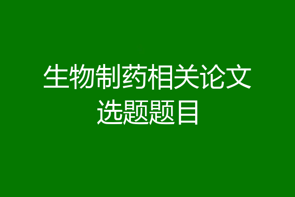生物制药相关论文选题题目
