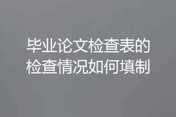 毕业论文检查表的检查情况如何填制