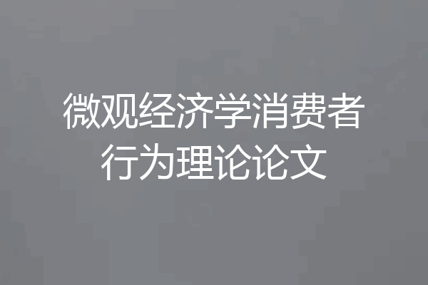 微观经济学消费者行为理论论文