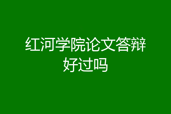 红河学院论文答辩好过吗