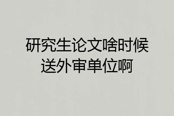 研究生论文啥时候送外审单位啊