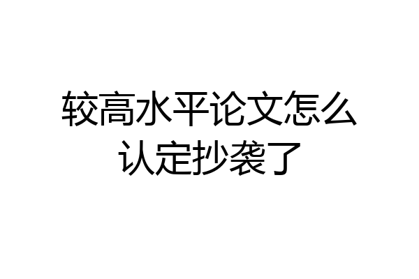 较高水平论文怎么认定抄袭了