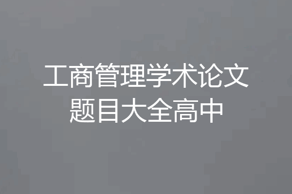 工商管理学术论文题目大全高中